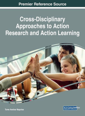 Cross-Disciplinary Approaches To Action Research And Action Learning (Advances In Knowledge Acquisition, Transfer, And Management)