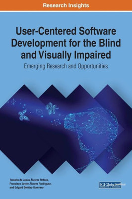 User-Centered Software Development For The Blind And Visually Impaired: Emerging Research And Opportunities (Advances In Systems Analysis, Software Engineering, And High Performance Computing)