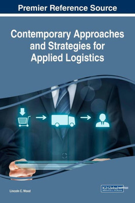 Contemporary Approaches And Strategies For Applied Logistics (Advances In Logistics, Operations, And Management Science (Aloms))