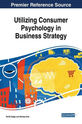 Utilizing Consumer Psychology In Business Strategy (Advances In Business Strategy And Competitive Advantage (Absca))