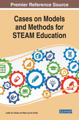 Cases On Models And Methods For Steam Education (Advances In Educational Technologies And Instructional Design (Aetid))