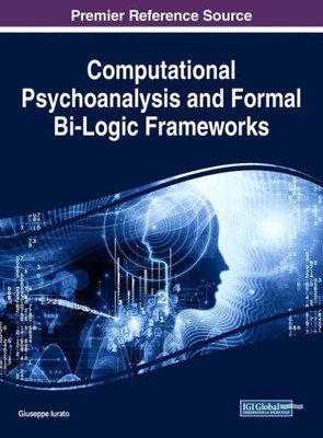 Computational Psychoanalysis And Formal Bi-Logic Frameworks (Advances In Human And Social Aspects Of Technology)