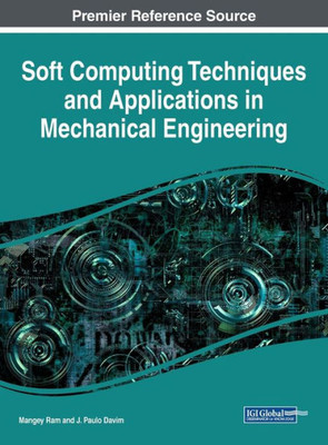 Soft Computing Techniques And Applications In Mechanical Engineering (Advances In Mechatronics And Mechanical Engineering)