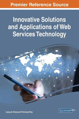 Innovative Solutions And Applications Of Web Services Technology (Advances In Web Technologies And Engineering)