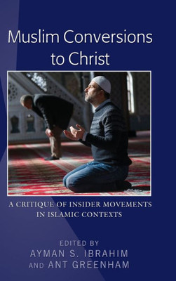 Muslim Conversions To Christ: A Critique Of Insider Movements In Islamic Contexts