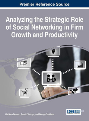 Analyzing The Strategic Role Of Social Networking In Firm Growth And Productivity (Advances In E-Business Research)