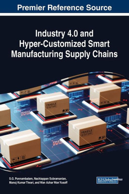 Industry 4.0 And Hyper-Customized Smart Manufacturing Supply Chains (Advances In Logistics, Operations, And Management Science)