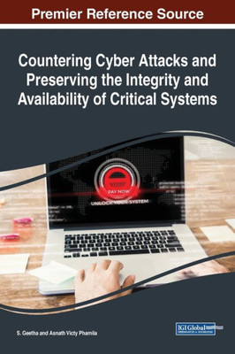 Countering Cyber Attacks And Preserving The Integrity And Availability Of Critical Systems (Advances In Digital Crime, Forensics, And Cyber Terrorism)