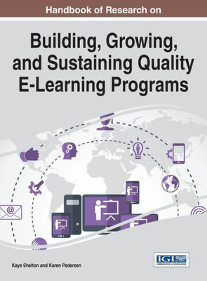 Handbook Of Research On Building, Growing, And Sustaining Quality E-Learning Programs (Advances In Educational Technologies And Instructional Design)