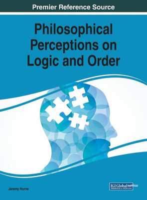 Philosophical Perceptions On Logic And Order (Advances In Knowledge Acquisition, Transfer, And Management (Akatm))