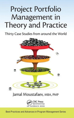 Project Portfolio Management In Theory And Practice: Thirty Case Studies From Around The World (Best Practices In Portfolio, Program, And Project Management)