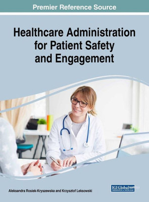 Healthcare Administration For Patient Safety And Engagement (Advances In Healthcare Information Systems And Administration)