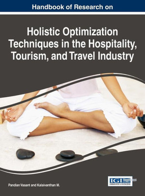 Handbook Of Research On Holistic Optimization Techniques In The Hospitality, Tourism, And Travel Industry (Advances In Hospitality, Tourism, And The Services Industry)