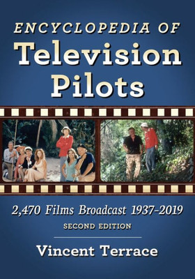 Encyclopedia Of Television Pilots: 2,470 Films Broadcast 1937-2019, 2D Ed.