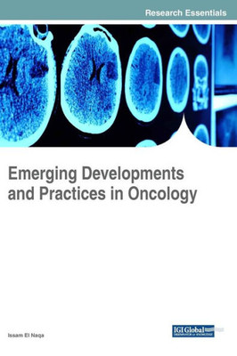 Emerging Developments And Practices In Oncology (Advances In Medical Diagnosis, Treatment, And Care)