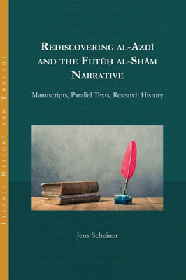 Rediscovering Al-Azdi And The Futuh Al-Sham Narrative: Manuscripts, Parallel Texts, Research History (Islamic History And Thought)