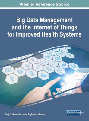 Big Data Management And The Internet Of Things For Improved Health Systems (Advances In Healthcare Information Systems And Administration)