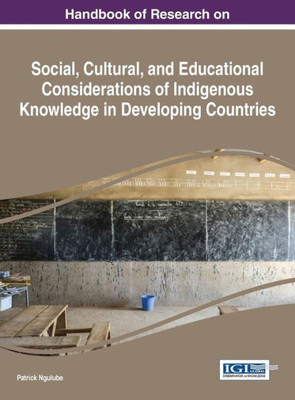 Handbook Of Research On Social, Cultural, And Educational Considerations Of Indigenous Knowledge In Developing Countries (Advances In Knowledge Acquisition, Transfer, And Management)