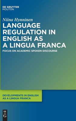Language Regulation In English As A Lingua Franca: Focus On Academic Spoken Discourse (Developments In English As A Lingua Franca [Delf]) (Developments In English As A Lingua Franca, 9)