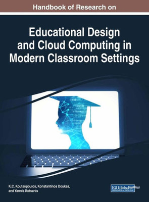 Handbook Of Research On Educational Design And Cloud Computing In Modern Classroom Settings (Advances In Educational Technologies And Instructional Design (Aetid))