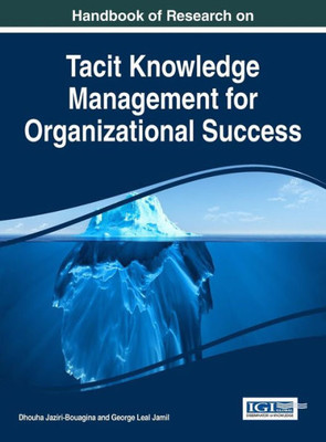 Handbook Of Research On Tacit Knowledge Management For Organizational Success (Advances In Knowledge Acquisition, Transfer, And Management)