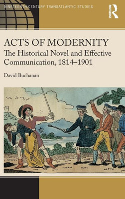 Acts Of Modernity: The Historical Novel And Effective Communication, 18141901 (Ashgate Series In Nineteenth-Century Transatlantic Studies)