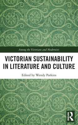 Victorian Sustainability In Literature And Culture (Among The Victorians And Modernists)