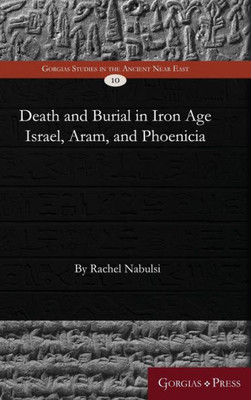 Death And Burial In Iron Age Israel, Aram, And Phoenicia (Gorgias Studies In The Ancient Near East)