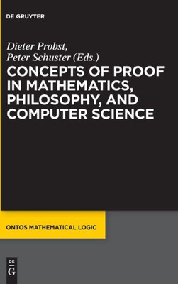 Concepts Of Proof In Mathematics, Philosophy, And Computer Science (Ontos Mathematical Logic) (Ontos Mathematical Logic, 6)