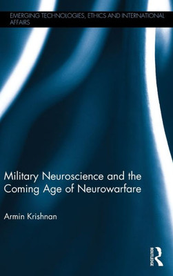 Military Neuroscience And The Coming Age Of Neurowarfare (Emerging Technologies, Ethics And International Affairs)