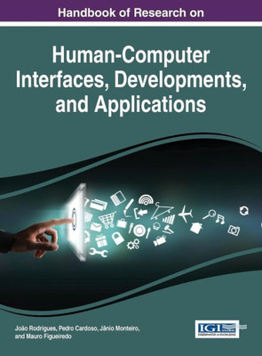 Handbook Of Research On Human-Computer Interfaces, Developments, And Applications (Advances In Human And Social Aspects Of Technology)