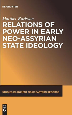 Relations Of Power In Early Neo-Assyrian State Ideology (Studies In Ancient Near Eastern Records, 10) Relations Of Power In Early Neo-Assyrian State Ideology (Studies In Ancient Near Eastern Records, 10)
