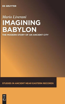 Imagining Babylon: The Modern Story Of An Ancient City (Studies In Ancient Near Eastern Records Saner) (Studies In Ancient Near Eastern Records Saner, 11)