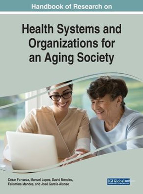 Handbook Of Research On Health Systems And Organizations For An Aging Society (Advances In Human Services And Public Health)