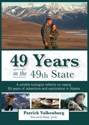 49 Years In The 49Th State: A Wildlife Biologist Reflects On Nearly 50 Years Of Adventure And Exploration In Alaska