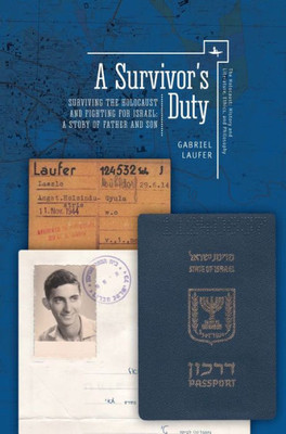 A Survivor's Duty: Surviving The Holocaust And Fighting For Israel--A Story Of Father And Son (The Holocaust: History And Literature, Ethics And Philosophy)