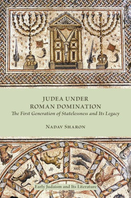 Judea Under Roman Domination: The First Generation Of Statelessness And Its Legacy (Early Judaism And Its Literature)
