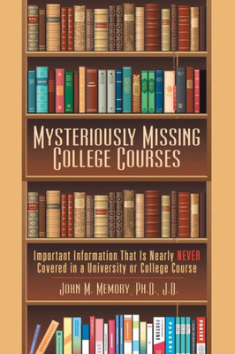 Mysteriously Missing College Courses: Important Information That Is Nearly Never Covered In A University Or College Course