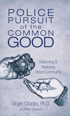 Police Pursuit Of The Common Good: Reforming & Restoring Police Community