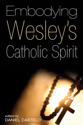 Embodying Wesley'S Catholic Spirit