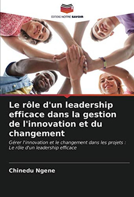 Le rôle d'un leadership efficace dans la gestion de l'innovation et du changement: Gérer l'innovation et le changement dans les projets : Le rôle d'un leadership efficace (French Edition)