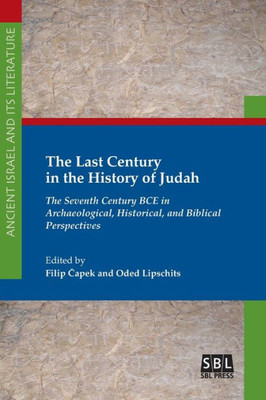 The Last Century In The History Of Judah: The Seventh Century Bce In Archaeological, Historical, And Biblical Perspectives (Ancient Israel And Its Literature)