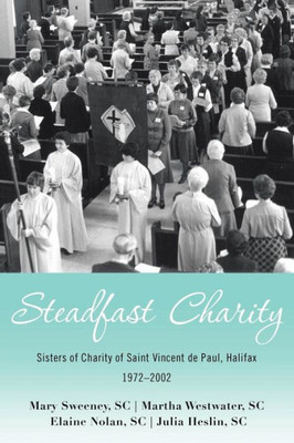 Steadfast Charity: Sisters Of Charity Of Saint Vincent De Paul, Halifax 1972-2002