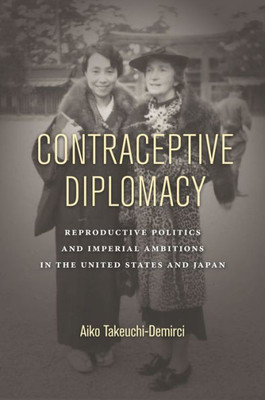 Contraceptive Diplomacy: Reproductive Politics And Imperial Ambitions In The United States And Japan (Asian America)