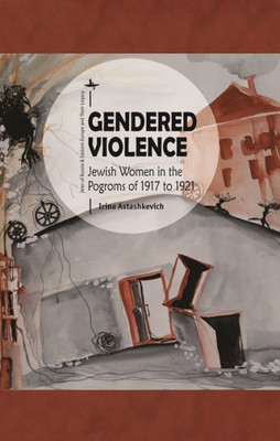 Gendered Violence: Jewish Women In The Pogroms Of 1917 To 1921 (Jews Of Russia & Eastern Europe And Their Legacy)