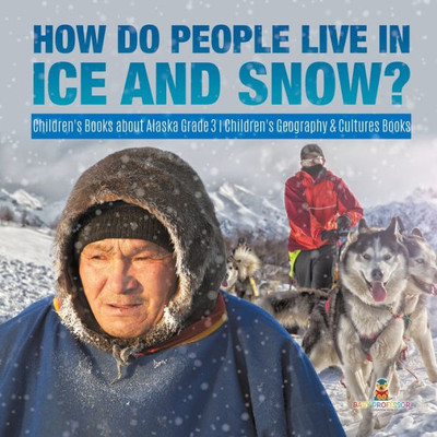 How Do People Live In Ice And Snow? Children'S Books About Alaska Grade 3 Children'S Geography & Cultures Books