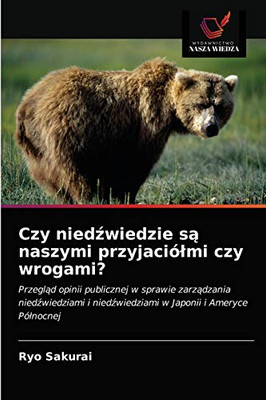 Czy niedźwiedzie są naszymi przyjaciółmi czy wrogami?: Przegląd opinii publicznej w sprawie zarządzania niedźwiedziami i niedźwiedziami w Japonii i Ameryce Północnej (Polish Edition)
