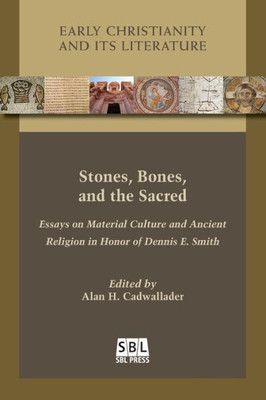 Stones, Bones, And The Sacred: Essays On Material Culture And Ancient Religion In Honor Of Dennis E. Smith (Early Christianity And Its Literature)