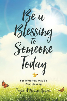 Be A Blessing To Someone Today: For Tomorrow May Be Your Blessing