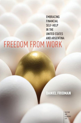Freedom From Work: Embracing Financial Self-Help In The United States And Argentina (Culture And Economic Life)